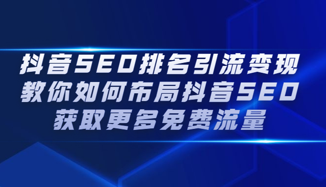 抖音SEO排名引流变现，教你如何布局抖音SEO获取更多免费流量小鳄启创-网创项目资源站-副业项目-创业项目-搞钱项目小鳄启创
