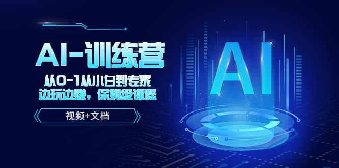 人工智能AI-训练营，从0-1从小白到专家，边玩边赚 保姆级课程（视频+文档）小鳄启创-网创项目资源站-副业项目-创业项目-搞钱项目小鳄启创