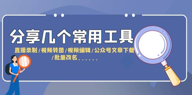 分享几个常用工具 直播录制/视频转图/视频编辑/公众号文章下载/改名……小鳄启创-网创项目资源站-副业项目-创业项目-搞钱项目小鳄启创