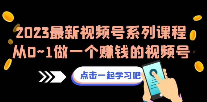 2023最新视频号系列课程，从0~1做一个赚钱的视频号（8节视频课）小鳄启创-网创项目资源站-副业项目-创业项目-搞钱项目小鳄启创