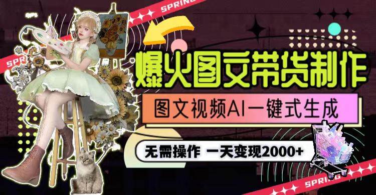 一天利润2000+，爆火图文带货制作,图片文案视频AI一键式生成，无需操作小鳄启创-网创项目资源站-副业项目-创业项目-搞钱项目小鳄启创