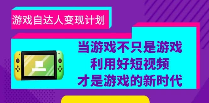 游戏·自达人变现计划，当游戏不只是游戏，利用好短视频才是游戏的新时代小鳄启创-网创项目资源站-副业项目-创业项目-搞钱项目小鳄启创