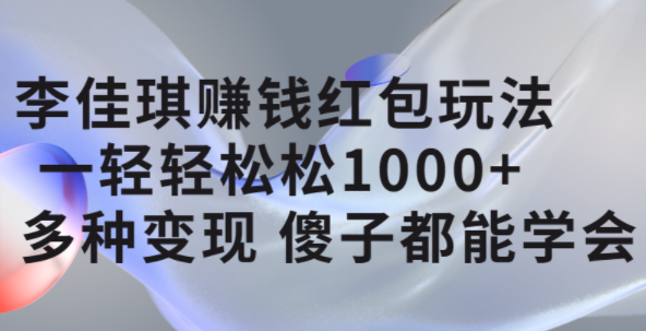 李佳琪赚钱红包玩法，一天轻轻松松1000+，多种变现，傻子都能学会小鳄启创-网创项目资源站-副业项目-创业项目-搞钱项目小鳄启创