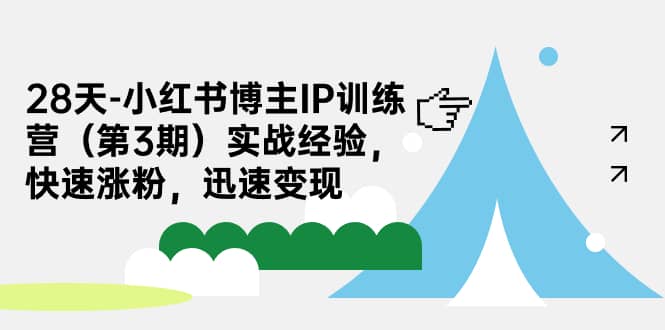 28天-小红书博主IP训练营（第3期）实战经验，快速涨粉，迅速变现小鳄启创-网创项目资源站-副业项目-创业项目-搞钱项目小鳄启创
