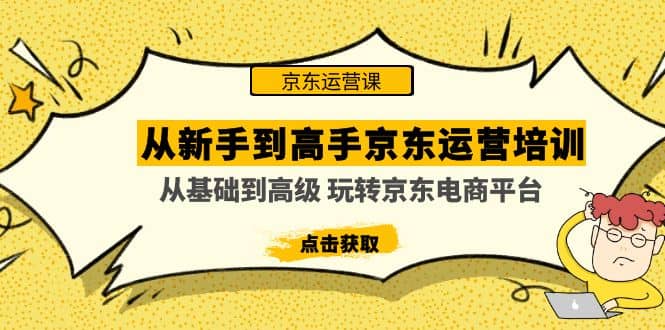 从新手到高手京东运营培训：从基础到高级 玩转京东电商平台(无水印)小鳄启创-网创项目资源站-副业项目-创业项目-搞钱项目小鳄启创