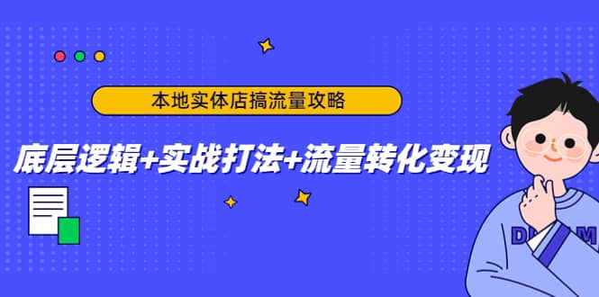 本地实体店搞流量攻略：底层逻辑+实战打法+流量转化变现小鳄启创-网创项目资源站-副业项目-创业项目-搞钱项目小鳄启创