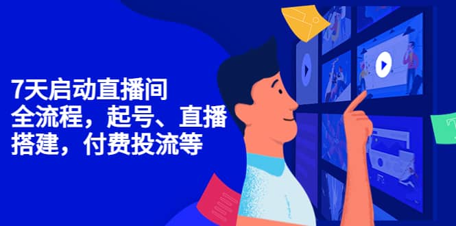 7天启动直播间，全流程起号、直播搭建，付费投流等小鳄启创-网创项目资源站-副业项目-创业项目-搞钱项目小鳄启创