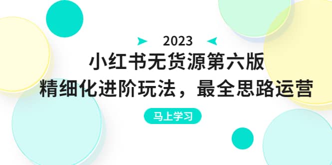 绅白不白·小红书无货源第六版，精细化进阶玩法，最全思路运营，可长久操作小鳄启创-网创项目资源站-副业项目-创业项目-搞钱项目小鳄启创