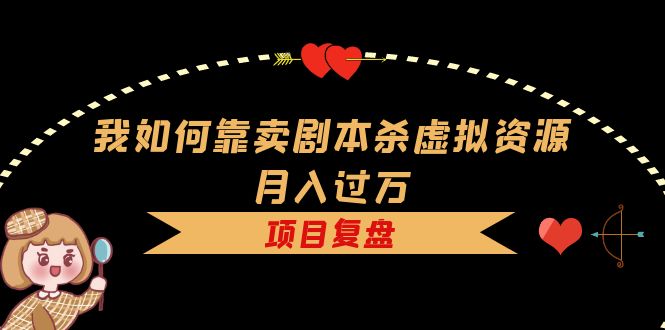 我如何靠卖剧本杀虚拟资源月入过万，复盘资料+引流+如何变现+案例小鳄启创-网创项目资源站-副业项目-创业项目-搞钱项目小鳄启创