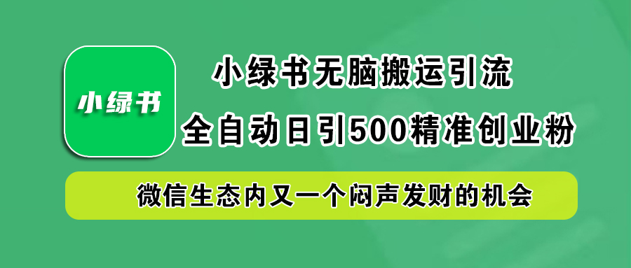 小绿书小白无脑搬运引流，全自动日引500精准创业粉，微信生态内又一个闷声发财的机会小鳄启创-网创项目资源站-副业项目-创业项目-搞钱项目小鳄启创