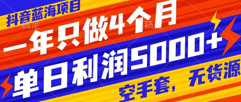 抖音蓝海项目，一年只做4个月，空手套，无货源，单日利润5000+小鳄启创-网创项目资源站-副业项目-创业项目-搞钱项目小鳄启创