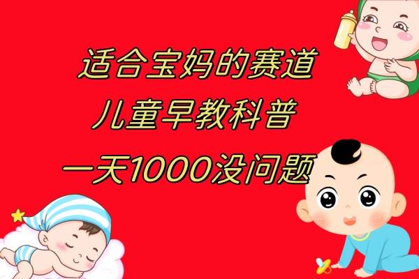儿童早教科普，一单29.9–49.9，一天1000问题不大小鳄启创-网创项目资源站-副业项目-创业项目-搞钱项目小鳄启创