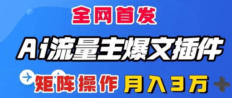 AI流量主爆文插件，只需一款插件全自动输出爆文，矩阵操作，月入3W＋小鳄启创-网创项目资源站-副业项目-创业项目-搞钱项目小鳄启创