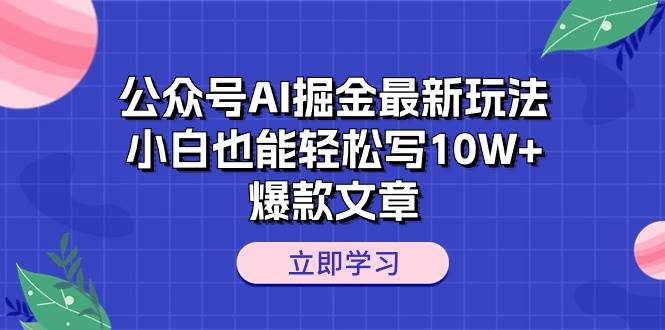 公众号AI掘金最新玩法，小白也能轻松写10W+爆款文章小鳄启创-网创项目资源站-副业项目-创业项目-搞钱项目小鳄启创