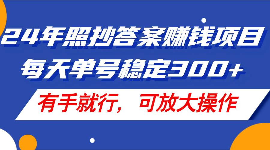 24年照抄答案赚钱项目，每天单号稳定300+，有手就行，可放大操作小鳄启创-网创项目资源站-副业项目-创业项目-搞钱项目小鳄启创