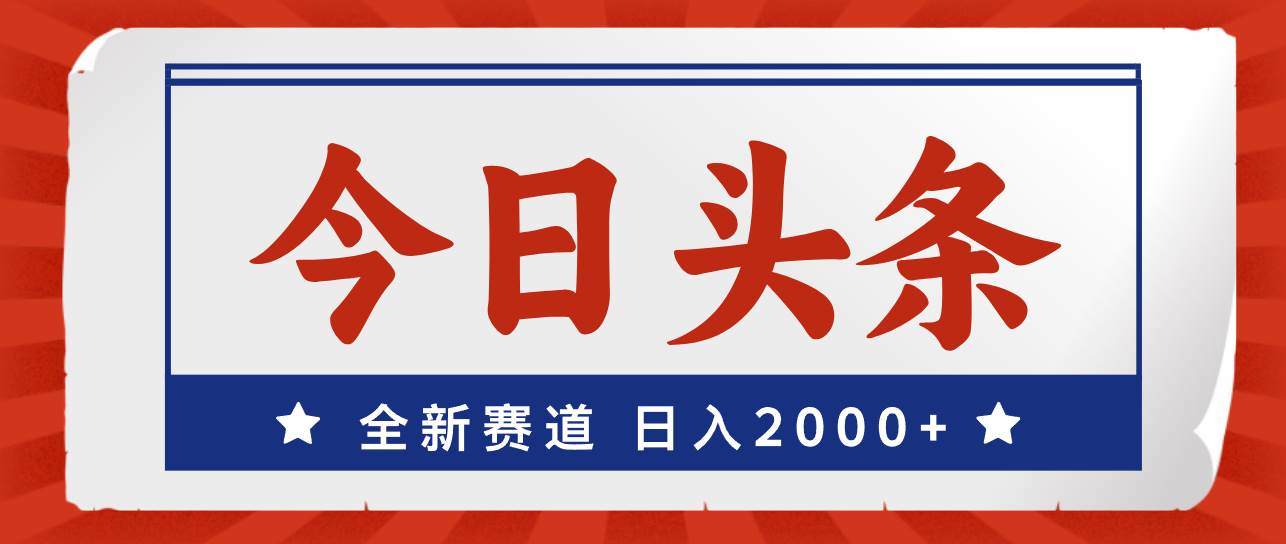 今日头条，全新赛道，小白易上手，日入2000+小鳄启创-网创项目资源站-副业项目-创业项目-搞钱项目小鳄启创