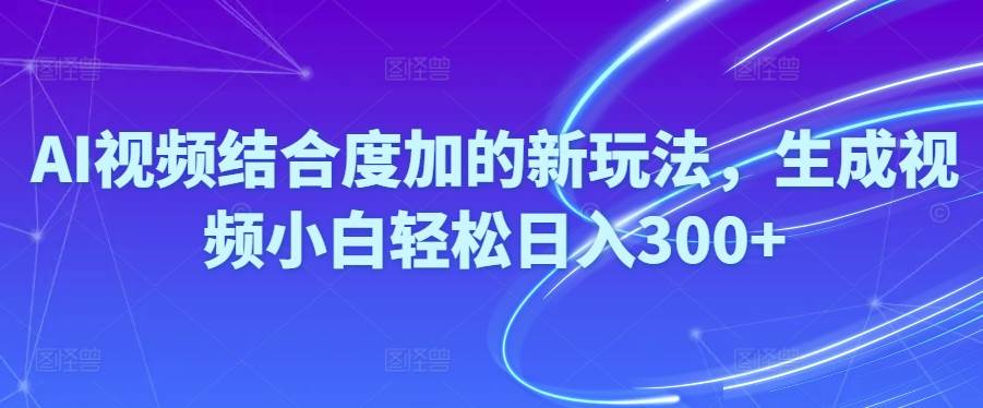 Ai视频结合度加的新玩法,生成视频小白轻松日入300+小鳄启创-网创项目资源站-副业项目-创业项目-搞钱项目小鳄启创