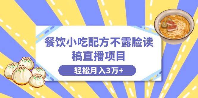 餐饮小吃配方不露脸读稿直播项目，无需露脸，月入3万+附小吃配方资源小鳄启创-网创项目资源站-副业项目-创业项目-搞钱项目小鳄启创