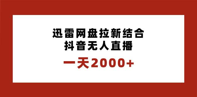 一天2000+迅雷网盘拉新结合抖音无人直播，独创玩法保姆级教学小鳄启创-网创项目资源站-副业项目-创业项目-搞钱项目小鳄启创
