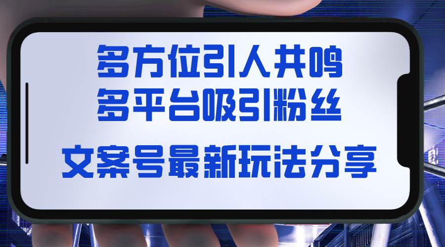 文案号最新玩法分享，视觉＋听觉＋感觉，多方位引人共鸣，多平台疯狂吸粉小鳄启创-网创项目资源站-副业项目-创业项目-搞钱项目小鳄启创