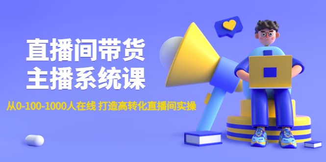 直播间带货主播系统课：从0-100-1000人在线 打造高转化直播间实操小鳄启创-网创项目资源站-副业项目-创业项目-搞钱项目小鳄启创