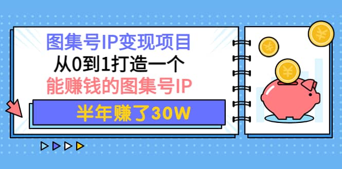 图集号IP变现项目：从0到1打造一个能赚钱的图集号IP小鳄启创-网创项目资源站-副业项目-创业项目-搞钱项目小鳄启创