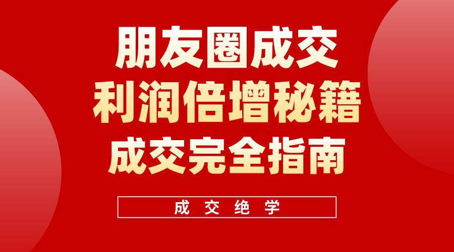 【白龙笔记】朋友圈成交利润倍增秘籍（无水印）小鳄启创-网创项目资源站-副业项目-创业项目-搞钱项目小鳄启创