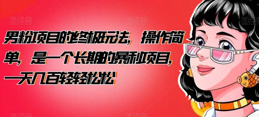 男粉项目的终极玩法，操作简单，是一个长期的暴利项目，一天几百轻轻松松【揭秘】小鳄启创-网创项目资源站-副业项目-创业项目-搞钱项目小鳄启创