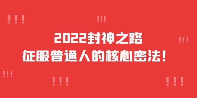 2022封神之路-征服普通人的核心密法，全面打通认知-价值6977元小鳄启创-网创项目资源站-副业项目-创业项目-搞钱项目小鳄启创