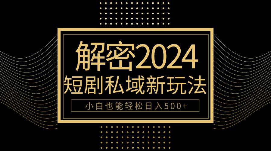 10分钟教会你2024玩转短剧私域变现，小白也能轻松日入500+小鳄启创-网创项目资源站-副业项目-创业项目-搞钱项目小鳄启创