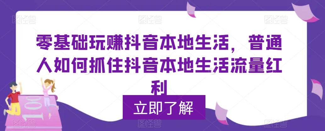 0基础玩赚抖音同城本地生活，普通人如何抓住抖音本地生活流量红利小鳄启创-网创项目资源站-副业项目-创业项目-搞钱项目小鳄启创