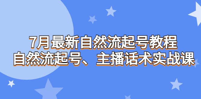 7月最新自然流起号教程，自然流起号、主播话术实战课小鳄启创-网创项目资源站-副业项目-创业项目-搞钱项目小鳄启创