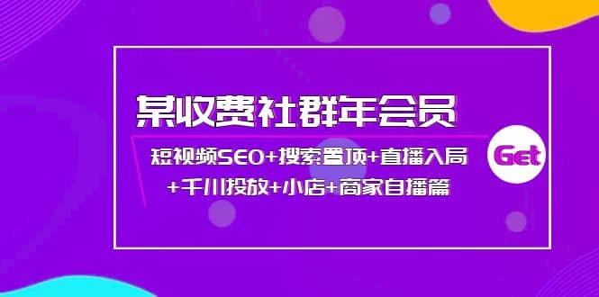 某收费社群年会员：短视频SEO+搜索置顶+直播入局+千川投放+小店+商家自播篇小鳄启创-网创项目资源站-副业项目-创业项目-搞钱项目小鳄启创