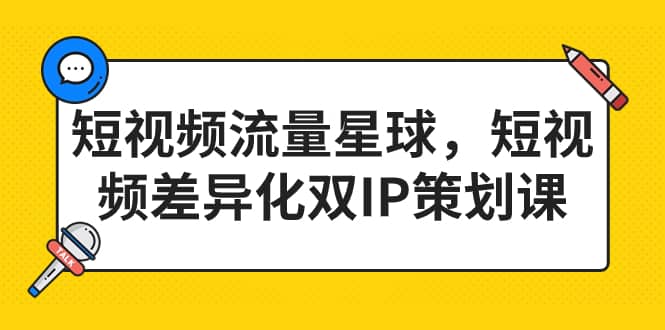 短视频流量星球，短视频差异化双IP策划课（2023新版）小鳄启创-网创项目资源站-副业项目-创业项目-搞钱项目小鳄启创