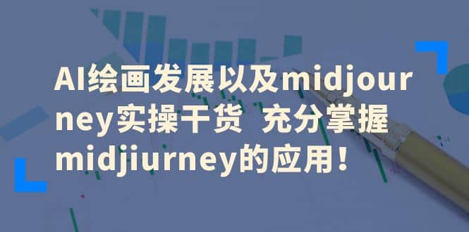 AI绘画发展以及midjourney实操干货 充分掌握midjiurney的应用小鳄启创-网创项目资源站-副业项目-创业项目-搞钱项目小鳄启创