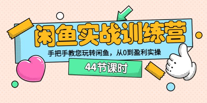 闲鱼实战训练营：手把手教您玩转闲鱼，从0到盈利实操（44节课时）小鳄启创-网创项目资源站-副业项目-创业项目-搞钱项目小鳄启创