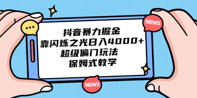 抖音暴力掘金，靠闪烁之光日入4000+，超级偏门玩法 保姆式教学小鳄启创-网创项目资源站-副业项目-创业项目-搞钱项目小鳄启创