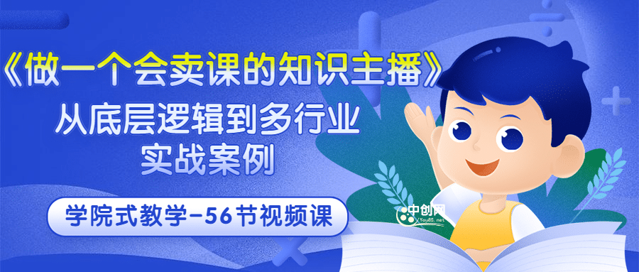 《做一个会卖课的知识主播》从底层逻辑到多行业实战案例 学院式教学-56节课小鳄启创-网创项目资源站-副业项目-创业项目-搞钱项目小鳄启创