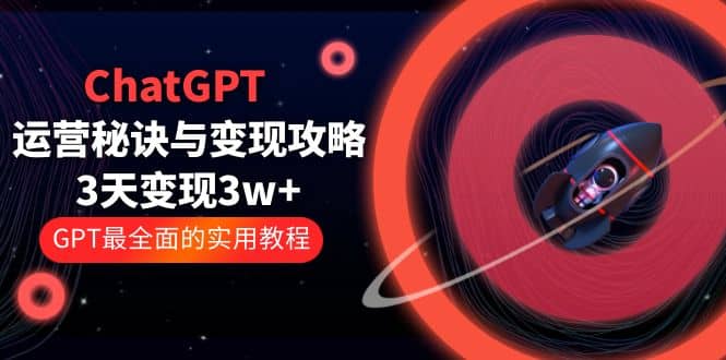 ChatGPT运营-秘诀与变现攻略：3天变现1w+ GPT最全面的实用教程（100节课）小鳄启创-网创项目资源站-副业项目-创业项目-搞钱项目小鳄启创