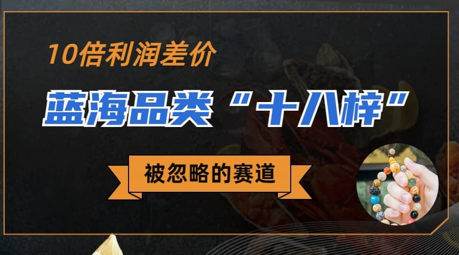 被忽略的蓝海品类“十八籽”，10倍的利润差价，同行一天几十单小鳄启创-网创项目资源站-副业项目-创业项目-搞钱项目小鳄启创