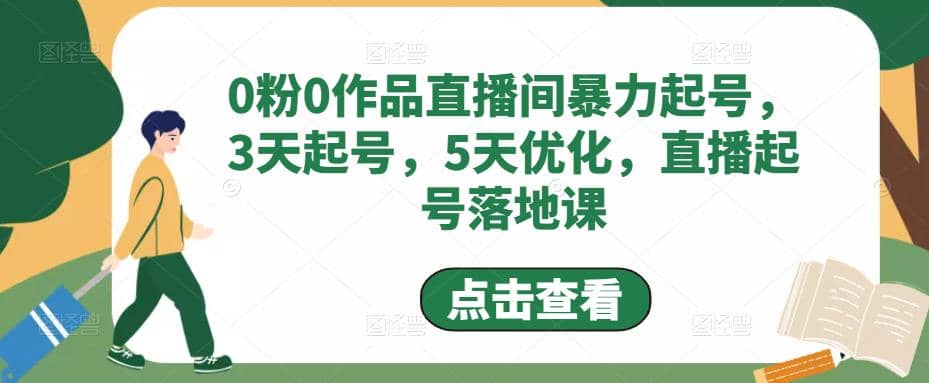 0粉0作品直播间暴力起号，3天起号，5天优化，直播起号落地课小鳄启创-网创项目资源站-副业项目-创业项目-搞钱项目小鳄启创