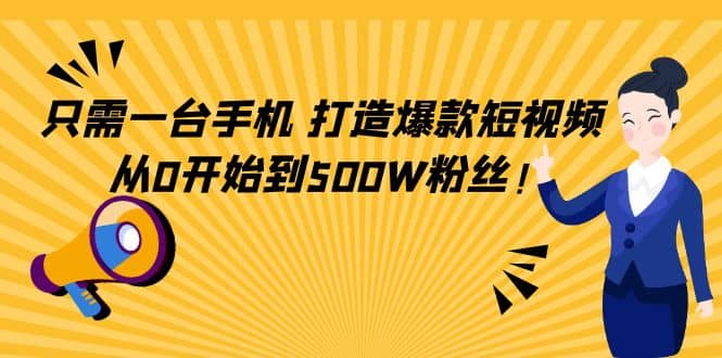 只需一台手机，轻松打造爆款短视频，从0开始到500W粉丝小鳄启创-网创项目资源站-副业项目-创业项目-搞钱项目小鳄启创