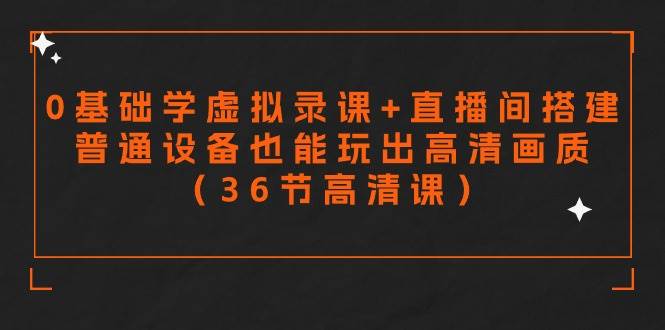 零基础学虚拟录课+直播间搭建，普通设备也能玩出高清画质（36节高清课）小鳄启创-网创项目资源站-副业项目-创业项目-搞钱项目小鳄启创