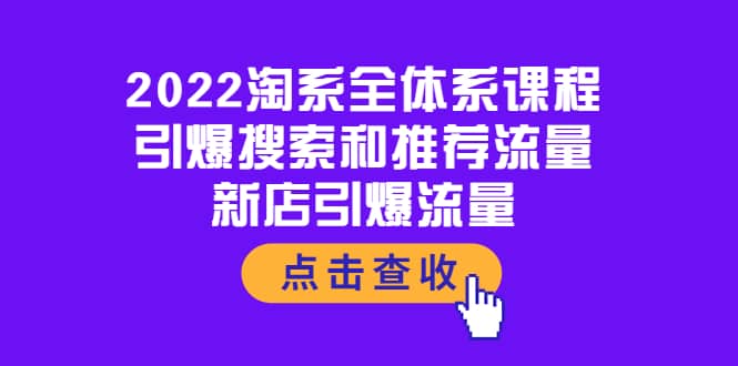 2022淘系全体系课程：引爆搜索和推荐流量，新店引爆流量小鳄启创-网创项目资源站-副业项目-创业项目-搞钱项目小鳄启创