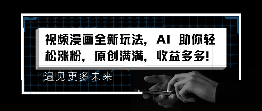 视频漫画全新玩法，AI 助你轻松涨粉，原创满满，收益多多！小鳄启创-网创项目资源站-副业项目-创业项目-搞钱项目小鳄启创