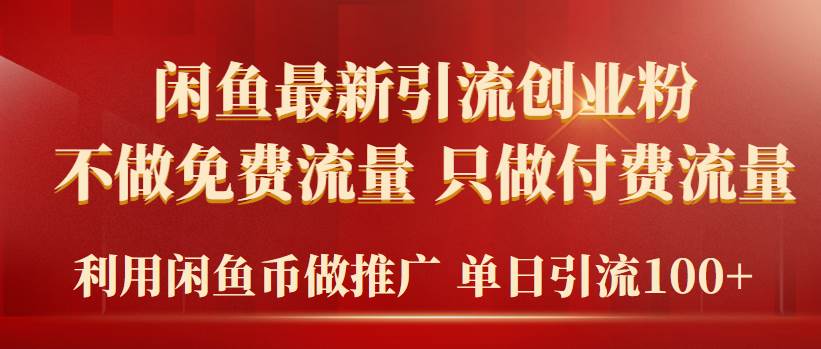 2024年闲鱼币推广引流创业粉，不做免费流量，只做付费流量，单日引流100+小鳄启创-网创项目资源站-副业项目-创业项目-搞钱项目小鳄启创