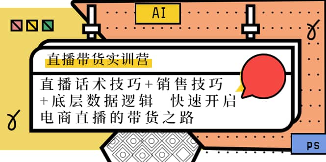 直播带货实训营：话术技巧+销售技巧+底层数据逻辑 快速开启直播带货之路小鳄启创-网创项目资源站-副业项目-创业项目-搞钱项目小鳄启创