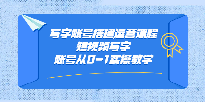 写字账号搭建运营课程，短视频写字账号从0-1实操教学小鳄启创-网创项目资源站-副业项目-创业项目-搞钱项目小鳄启创