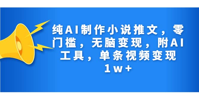 纯AI制作小说推文，零门槛，无脑变现，附AI工具，单条视频变现1w+小鳄启创-网创项目资源站-副业项目-创业项目-搞钱项目小鳄启创