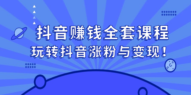 抖音赚钱全套课程，玩转抖音涨粉与变现小鳄启创-网创项目资源站-副业项目-创业项目-搞钱项目小鳄启创